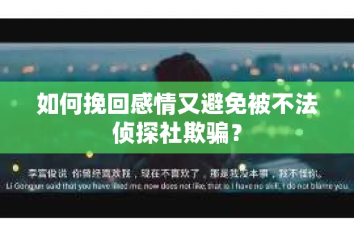 如何挽回感情又避免被不法侦探社欺骗？
