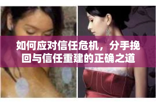 如何应对信任危机，分手挽回与信任重建的正确之道