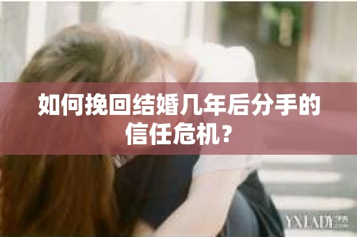 如何挽回结婚几年后分手的信任危机？