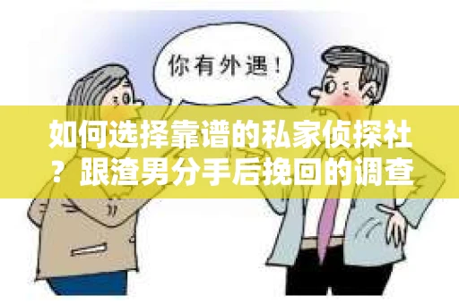 如何选择靠谱的私家侦探社？跟渣男分手后挽回的调查服务怎么办？