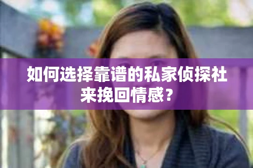 如何选择靠谱的私家侦探社来挽回情感？