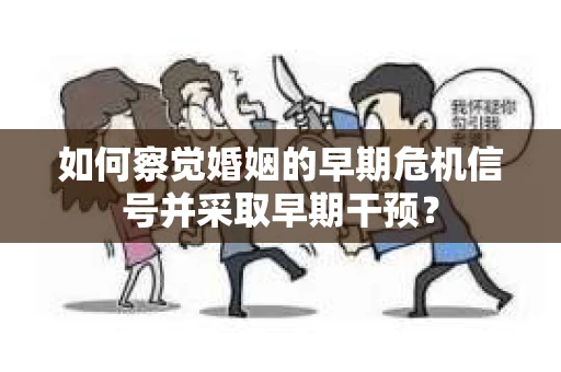 如何察觉婚姻的早期危机信号并采取早期干预？