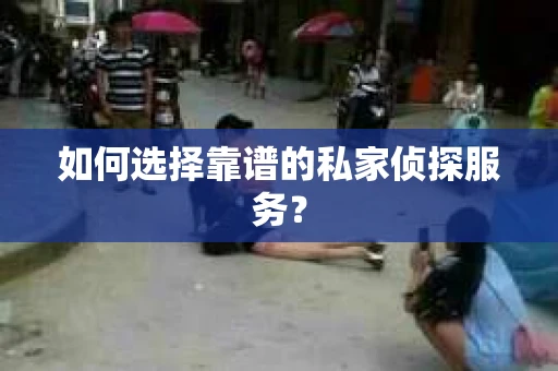 如何选择靠谱的私家侦探服务？