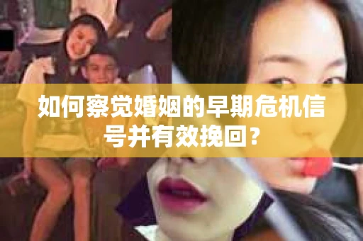 如何察觉婚姻的早期危机信号并有效挽回？
