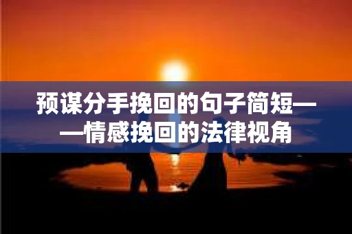 预谋分手挽回的句子简短——情感挽回的法律视角