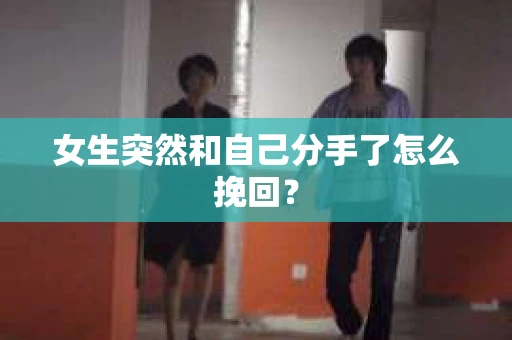 女生突然和自己分手了怎么挽回？