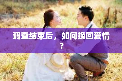 调查结束后，如何挽回爱情？