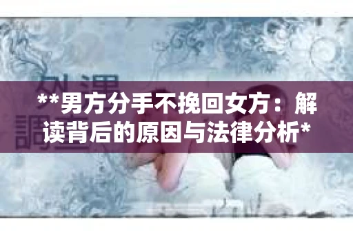 **男方分手不挽回女方：解读背后的原因与法律分析**