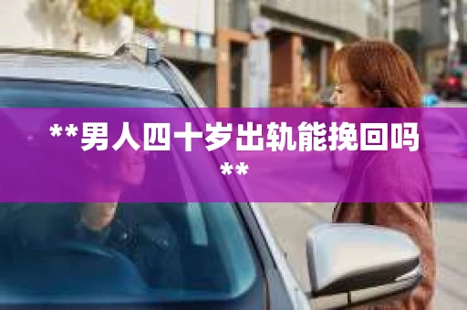 **男人四十岁出轨能挽回吗**