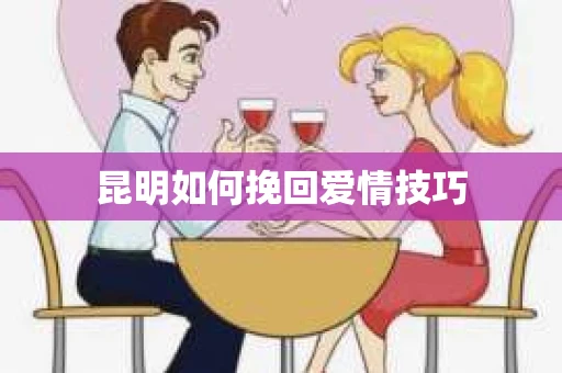 昆明如何挽回爱情技巧