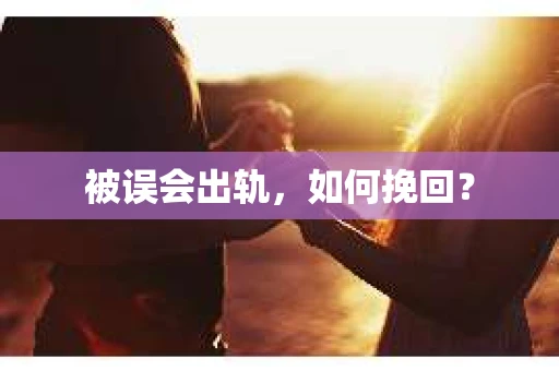 被误会出轨，如何挽回？