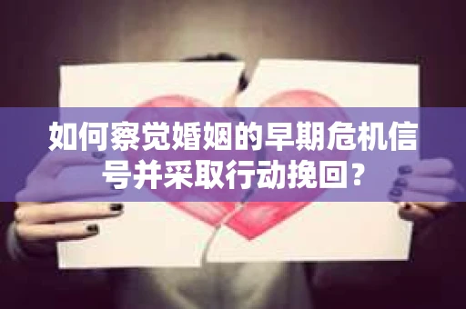 如何察觉婚姻的早期危机信号并采取行动挽回？