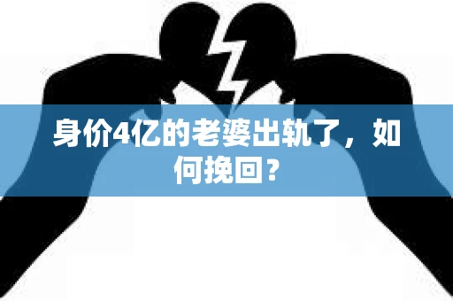 身价4亿的老婆出轨了，如何挽回？