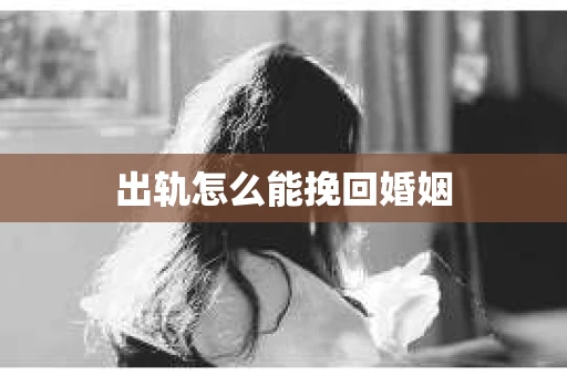 出轨怎么能挽回婚姻