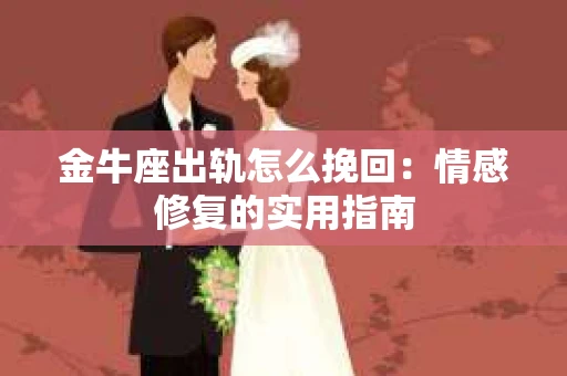 金牛座出轨怎么挽回：情感修复的实用指南