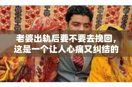 老婆出轨后要不要去挽回，这是一个让人心痛又纠结的问题。在这个问题上，每个人都有自己的看法和选择。今天，我就来和大家聊聊这个话题，希望能给大家带来一些帮助。