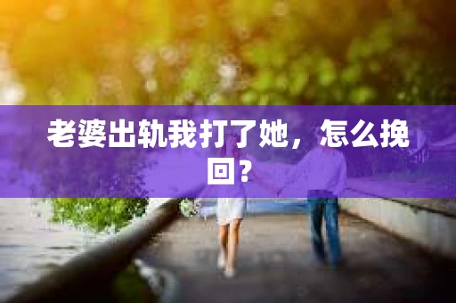 老婆出轨我打了她，怎么挽回？