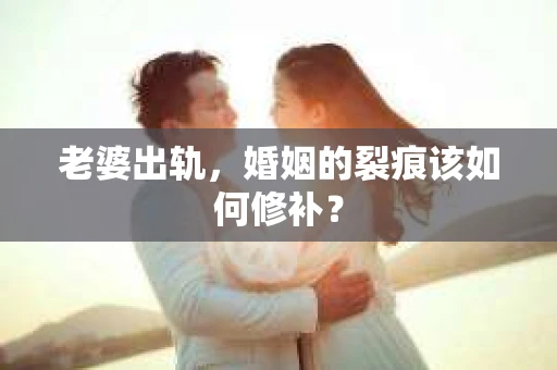 老婆出轨，婚姻的裂痕该如何修补？