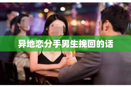 异地恋分手男生挽回的话