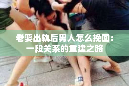老婆出轨后男人怎么挽回：一段关系的重建之路