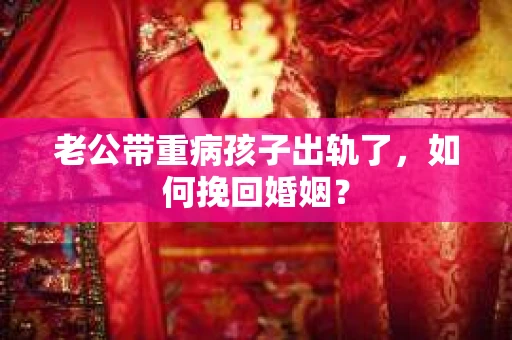老公带重病孩子出轨了，如何挽回婚姻？