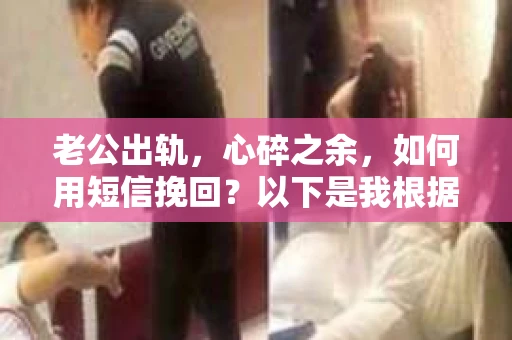老公出轨，心碎之余，如何用短信挽回？以下是我根据实际情况整理的一些短信内容，希望能给你带来一些启发。