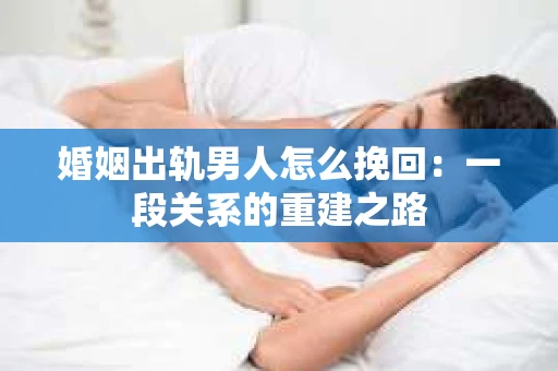 婚姻出轨男人怎么挽回：一段关系的重建之路
