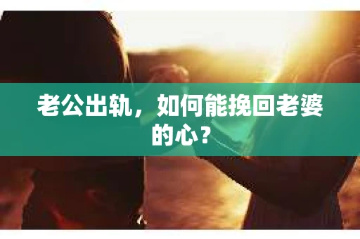老公出轨，如何能挽回老婆的心？