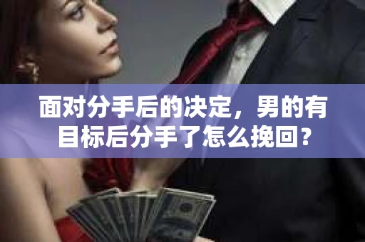 面对分手后的决定，男的有目标后分手了怎么挽回？