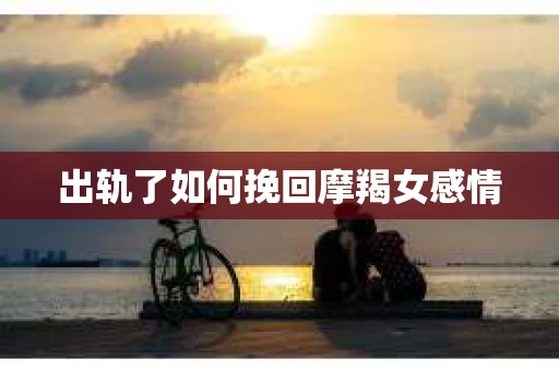 出轨了如何挽回摩羯女感情