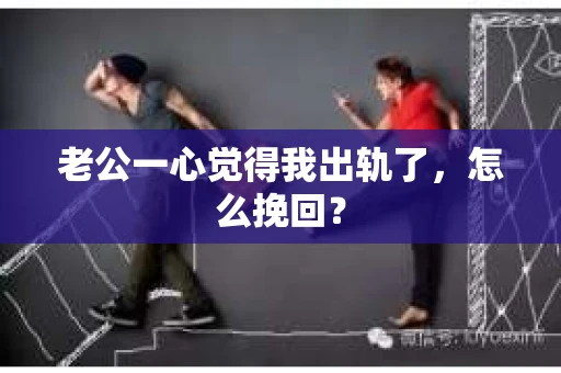 老公一心觉得我出轨了，怎么挽回？