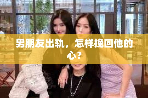 男朋友出轨，怎样挽回他的心？
