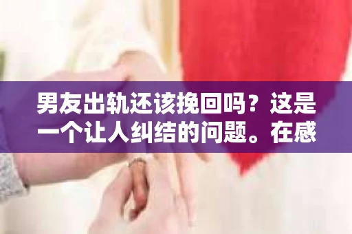 男友出轨还该挽回吗？这是一个让人纠结的问题。在感情的世界里，每个人都会遇到各种各样的困扰，而出轨无疑是其中最让人痛苦的一种。那么，当男友出轨时，我们究竟该不该挽回这段感情呢？以下是我的一些看法。