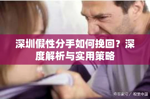 深圳假性分手如何挽回？深度解析与实用策略
