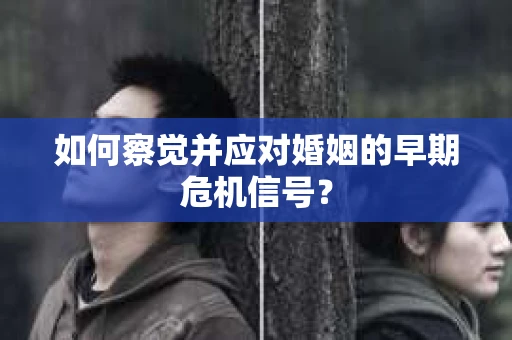 如何察觉并应对婚姻的早期危机信号？