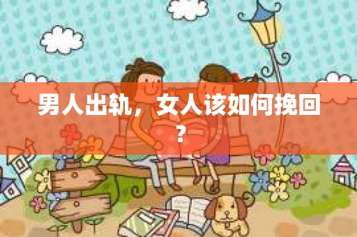 男人出轨，女人该如何挽回？