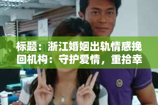标题：浙江婚姻出轨情感挽回机构：守护爱情，重拾幸福