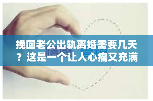 挽回老公出轨离婚需要几天？这是一个让人心痛又充满疑惑的问题。每个人的情况都是独一无二的，所以答案并不简单。在这篇文章中，我将结合实际情况，为大家分析这个问题，希望能给你一些启示。