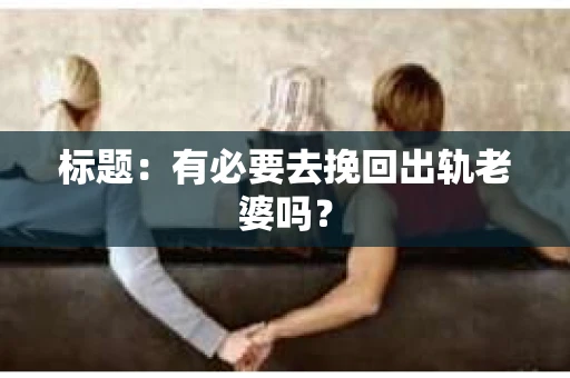 标题：有必要去挽回出轨老婆吗？