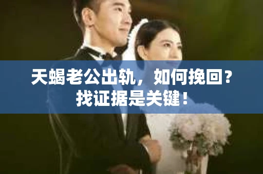 天蝎老公出轨，如何挽回？找证据是关键！