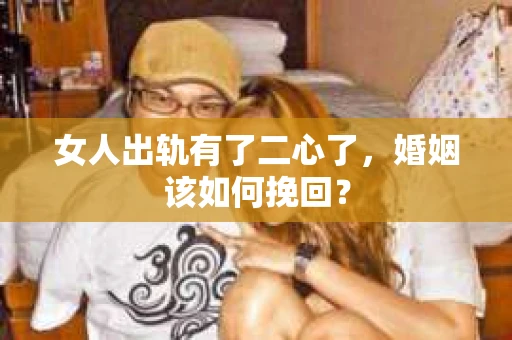 女人出轨有了二心了，婚姻该如何挽回？