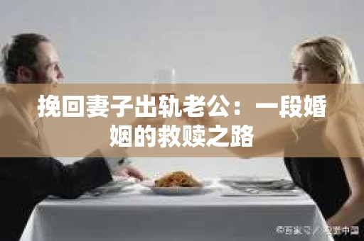 挽回妻子出轨老公：一段婚姻的救赎之路
