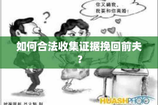 如何合法收集证据挽回前夫？
