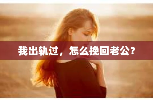 我出轨过，怎么挽回老公？
