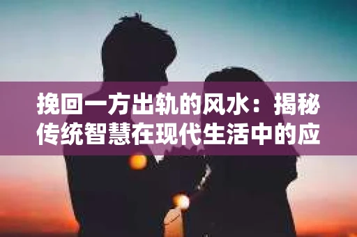挽回一方出轨的风水：揭秘传统智慧在现代生活中的应用