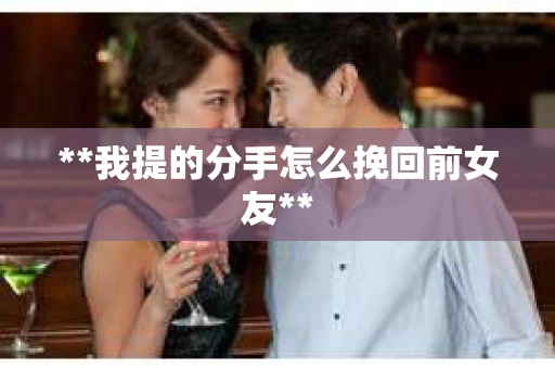**我提的分手怎么挽回前女友**