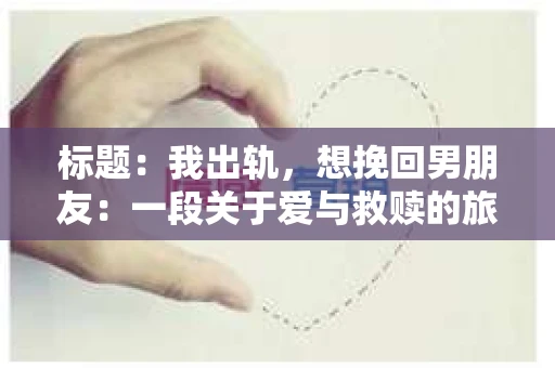 标题：我出轨，想挽回男朋友：一段关于爱与救赎的旅程