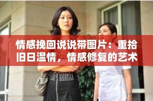情感挽回说说带图片：重拾旧日温情，情感修复的艺术