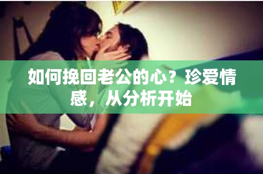 如何挽回老公的心？珍爱情感，从分析开始