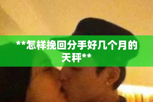 **怎样挽回分手好几个月的天秤**
